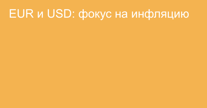 EUR и USD: фокус на инфляцию