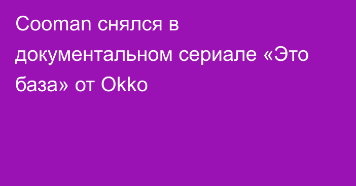 Cooman снялся в документальном сериале «Это база» от Okko