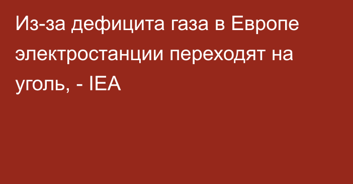 Из-за дефицита газа в Европе электростанции переходят на уголь, - IEA