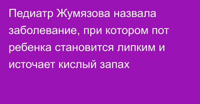 Педиатр Жумязова назвала заболевание, при котором пот ребенка становится липким и источает кислый запах