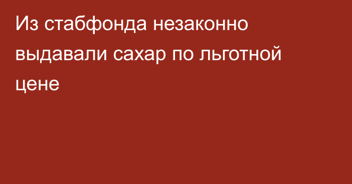 Из стабфонда незаконно выдавали сахар по льготной цене