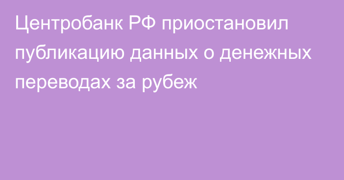 Центробанк РФ приостановил публикацию данных о денежных переводах за рубеж