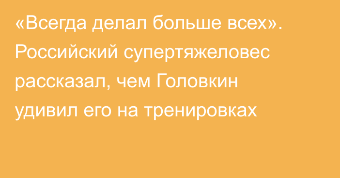 «Всегда делал больше всех». Российский супертяжеловес рассказал, чем Головкин удивил его на тренировках