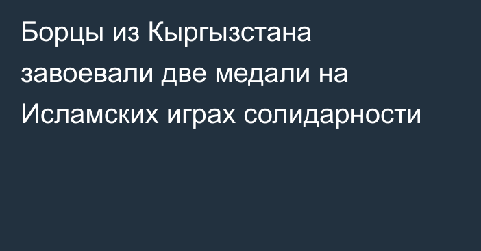 Борцы из Кыргызстана завоевали две медали на Исламских играх солидарности