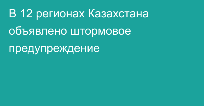 В 12 регионах Казахстана объявлено штормовое предупреждение