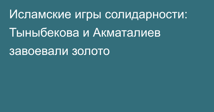 Исламские игры солидарности: Тыныбекова и Акматалиев завоевали золото