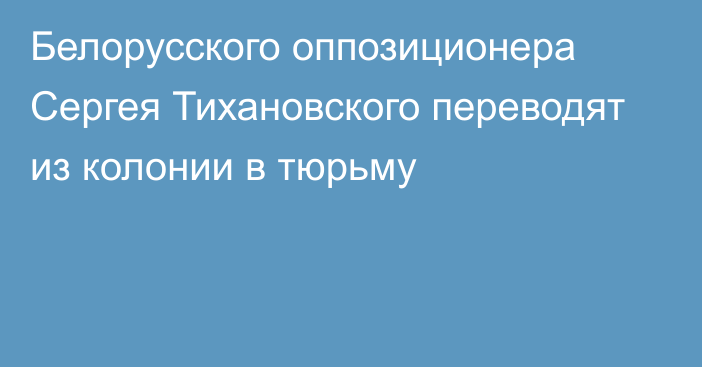 Белорусского оппозиционера Сергея Тихановского переводят из колонии в тюрьму