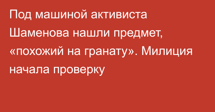 Под машиной активиста Шаменова нашли предмет, «похожий на гранату». Милиция начала проверку