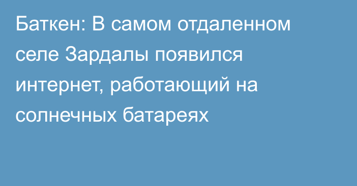 Баткен: В самом отдаленном селе Зардалы появился интернет, работающий на солнечных батареях