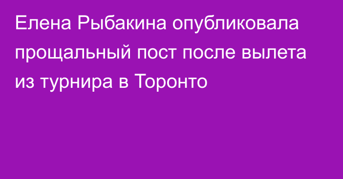 Елена Рыбакина опубликовала прощальный пост после вылета из турнира в Торонто