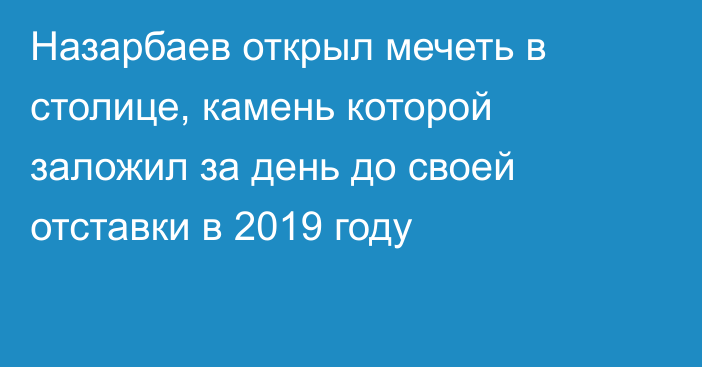 Назарбаев открыл мечеть в столице, камень которой заложил за день до своей отставки в 2019 году