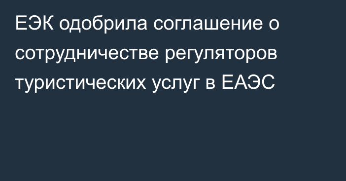 ЕЭК одобрила соглашение о сотрудничестве регуляторов туристических услуг в ЕАЭС