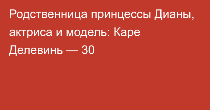 Родственница принцессы Дианы, актриса и модель: Каре Делевинь — 30