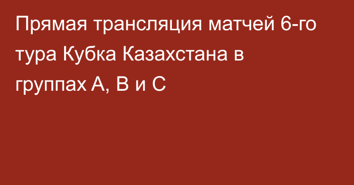 Прямая трансляция матчей 6-го тура Кубка Казахстана в группах A, B и C