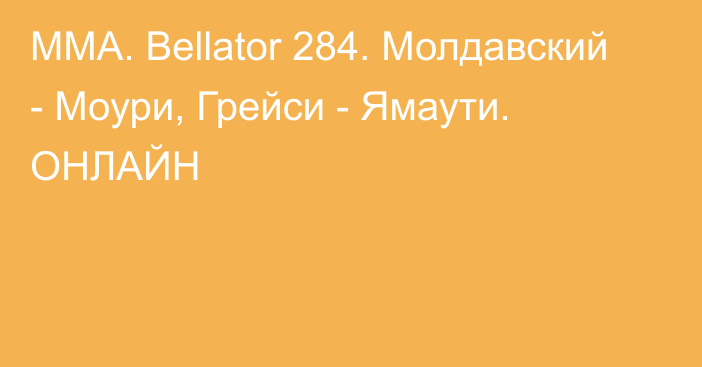 MMA. Bellator 284. Молдавский - Моури, Грейси - Ямаути. ОНЛАЙН