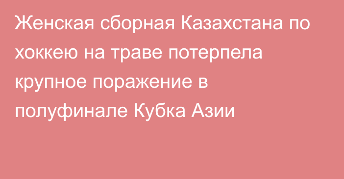 Женская сборная Казахстана по хоккею на траве потерпела крупное поражение в полуфинале Кубка Азии