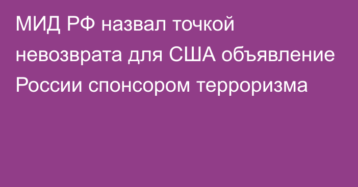 МИД РФ назвал точкой невозврата для США объявление России спонсором терроризма