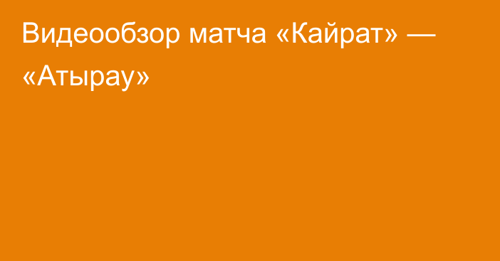 Видеообзор матча «Кайрат» — «Атырау»