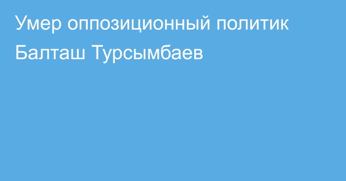 Умер оппозиционный политик Балташ Турсымбаев