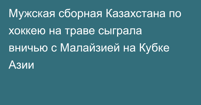 Мужская сборная Казахстана по хоккею на траве сыграла вничью с Малайзией на Кубке Азии