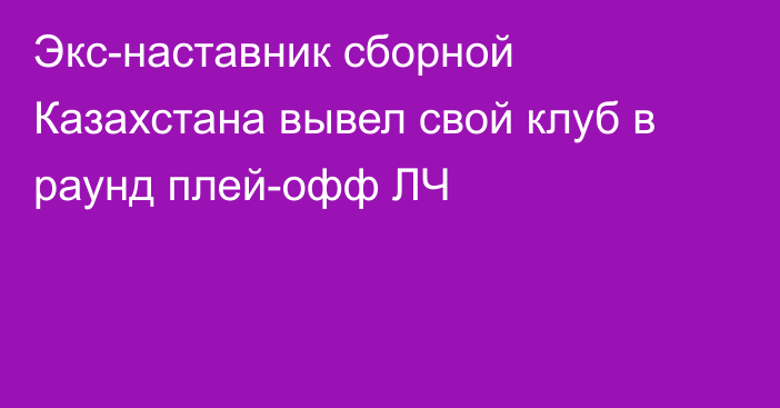 Экс-наставник сборной Казахстана вывел свой клуб в раунд плей-офф ЛЧ