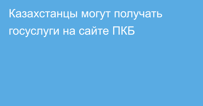 Казахстанцы могут получать госуслуги на сайте ПКБ