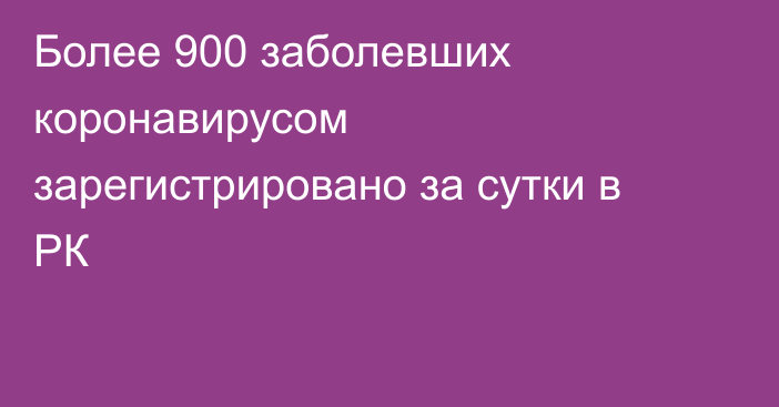 Более 900 заболевших коронавирусом зарегистрировано за сутки в РК