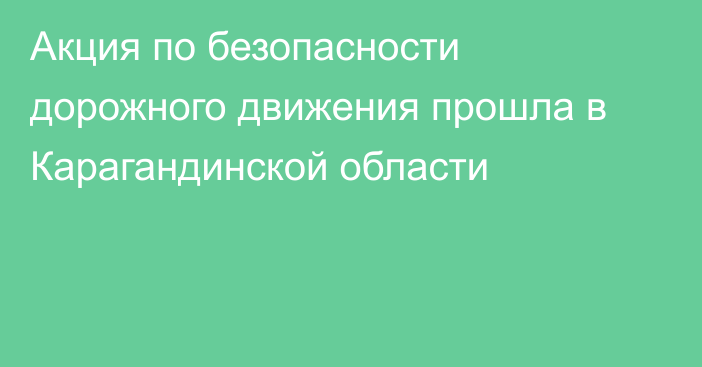 Акция по безопасности дорожного движения прошла в Карагандинской области