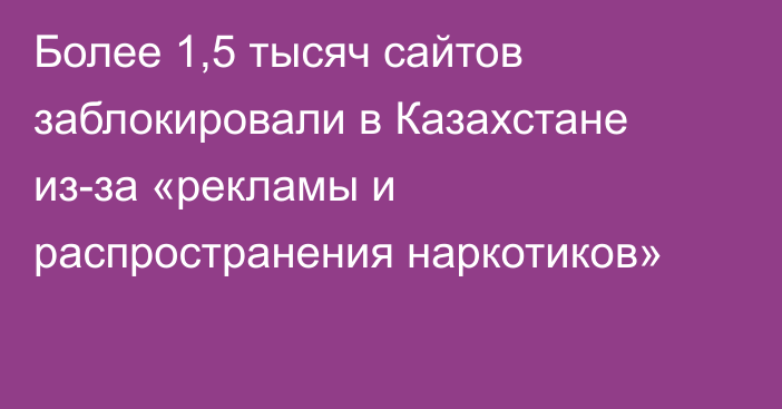 Более 1,5 тысяч сайтов заблокировали в Казахстане из-за «рекламы и распространения наркотиков»