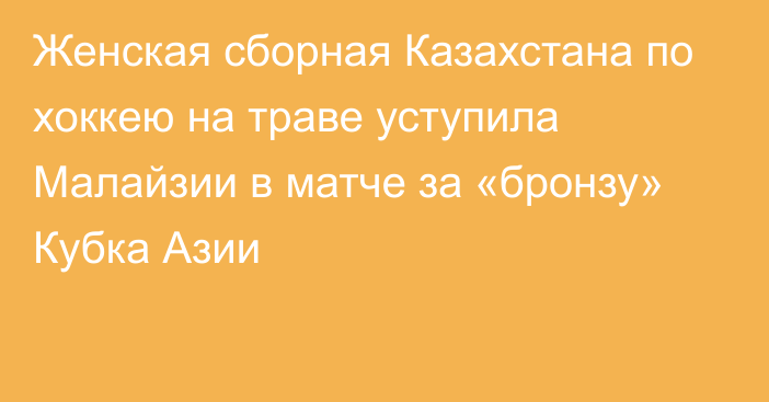 Женская сборная Казахстана по хоккею на траве уступила Малайзии в матче за «бронзу» Кубка Азии