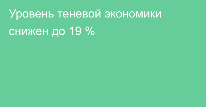 Уровень теневой экономики снижен до 19 %