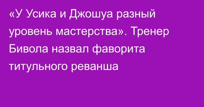 «У Усика и Джошуа разный уровень мастерства». Тренер Бивола назвал фаворита титульного реванша