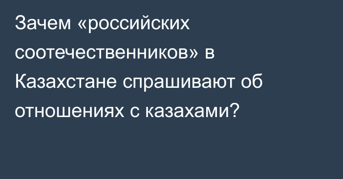 Зачем «российских соотечественников» в Казахстане спрашивают об отношениях с казахами?