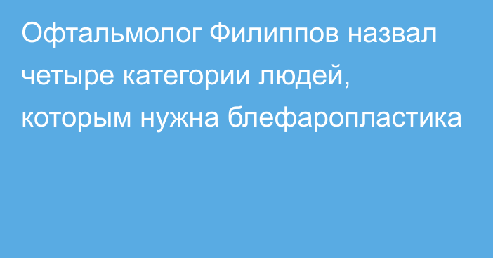 Офтальмолог Филиппов назвал четыре категории людей, которым нужна блефаропластика