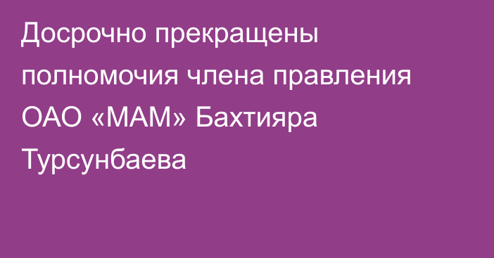 Досрочно прекращены полномочия члена правления ОАО «МАМ» Бахтияра Турсунбаева