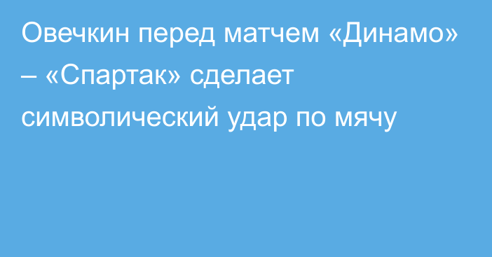 Овечкин перед матчем «Динамо» – «Спартак» сделает символический удар по мячу