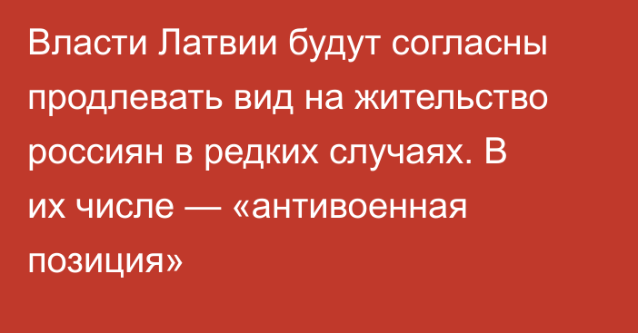 Власти Латвии будут согласны продлевать вид на жительство россиян в редких случаях. В их числе — «антивоенная позиция»