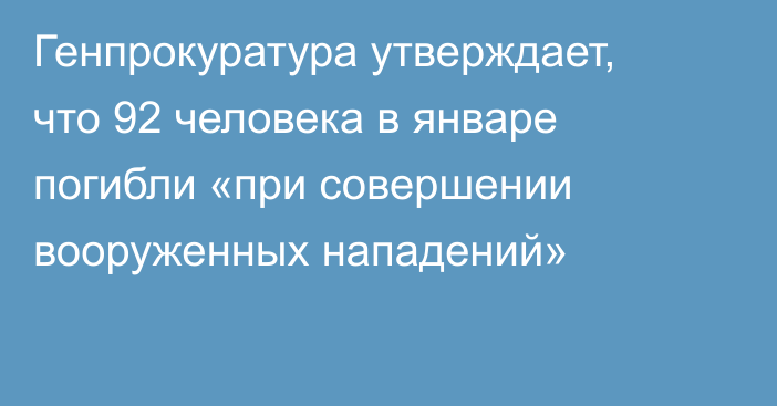 Генпрокуратура утверждает, что 92 человека в январе погибли «при совершении вооруженных нападений»