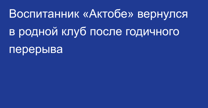 Воспитанник «Актобе» вернулся в родной клуб после годичного перерыва