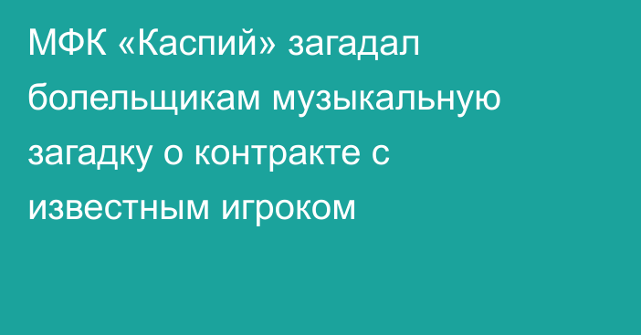 МФК «Каспий» загадал болельщикам музыкальную загадку о контракте с известным игроком