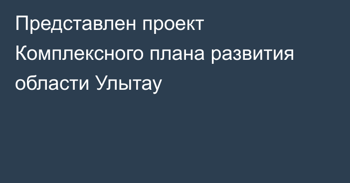 Представлен проект Комплексного плана развития области Улытау