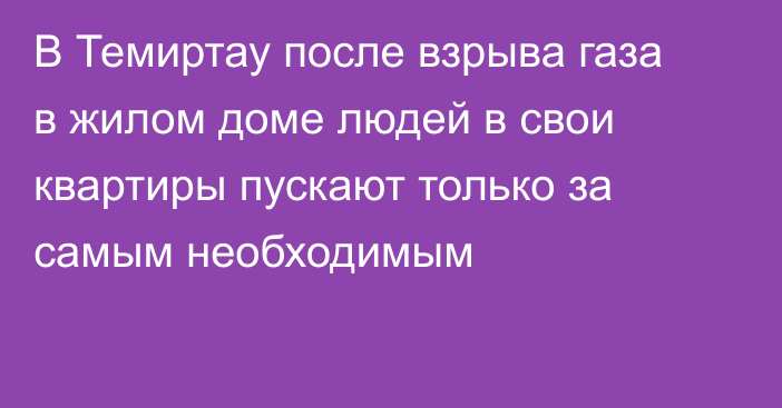 В Темиртау после взрыва газа в жилом доме людей в свои квартиры пускают только за самым необходимым