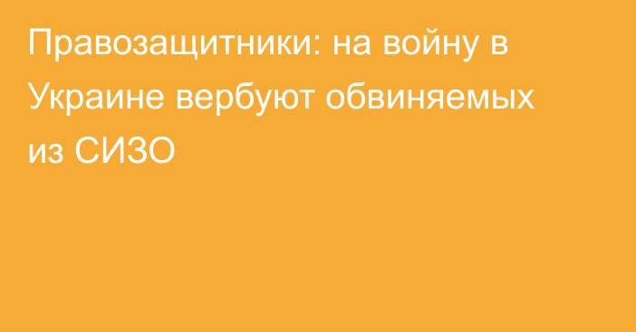 Правозащитники: на войну в Украине вербуют обвиняемых из СИЗО