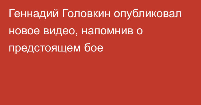 Геннадий Головкин опубликовал новое видео, напомнив о предстоящем бое