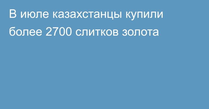 В июле казахстанцы купили более 2700 слитков золота