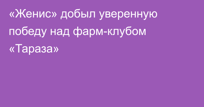 «Женис» добыл уверенную победу над фарм-клубом «Тараза»