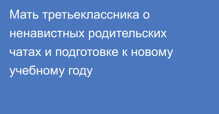 Мать третьеклассника о ненавистных родительских чатах и подготовке к новому учебному году