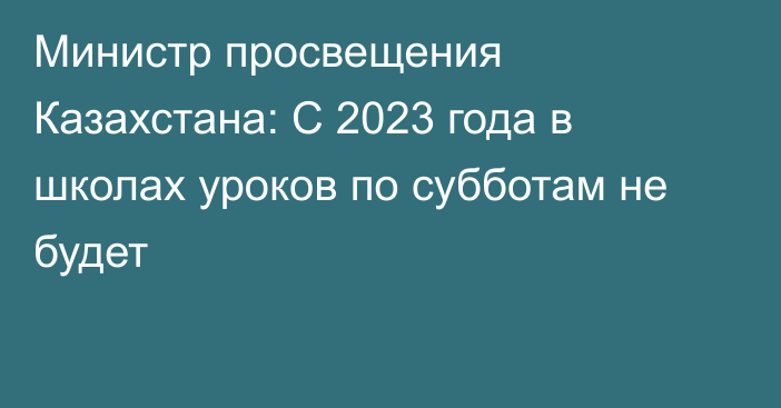 Министр просвещения Казахстана: С 2023 года в школах уроков по субботам не будет