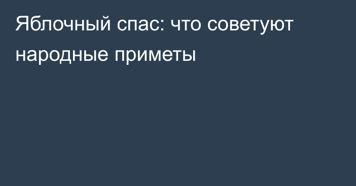 Яблочный спас: что советуют народные приметы