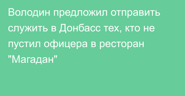 Володин предложил отправить служить в Донбасс тех, кто не пустил офицера в ресторан 